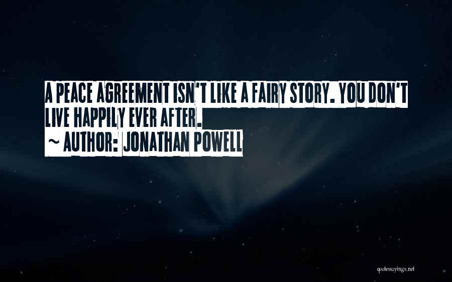 Jonathan Powell Quotes: A Peace Agreement Isn't Like A Fairy Story. You Don't Live Happily Ever After.