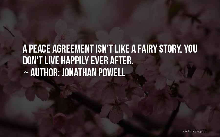 Jonathan Powell Quotes: A Peace Agreement Isn't Like A Fairy Story. You Don't Live Happily Ever After.