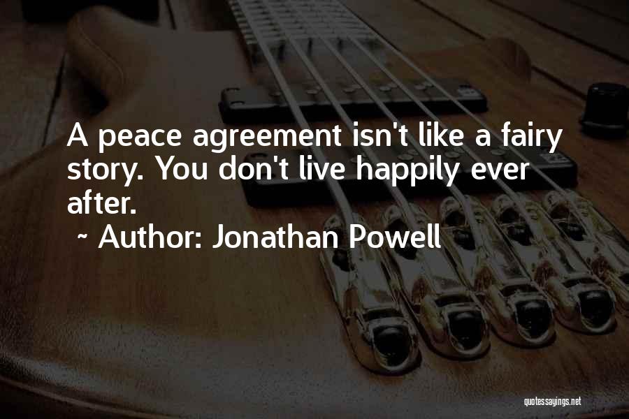 Jonathan Powell Quotes: A Peace Agreement Isn't Like A Fairy Story. You Don't Live Happily Ever After.