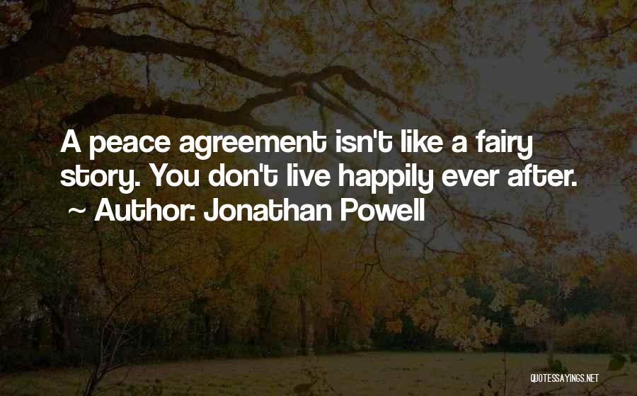 Jonathan Powell Quotes: A Peace Agreement Isn't Like A Fairy Story. You Don't Live Happily Ever After.