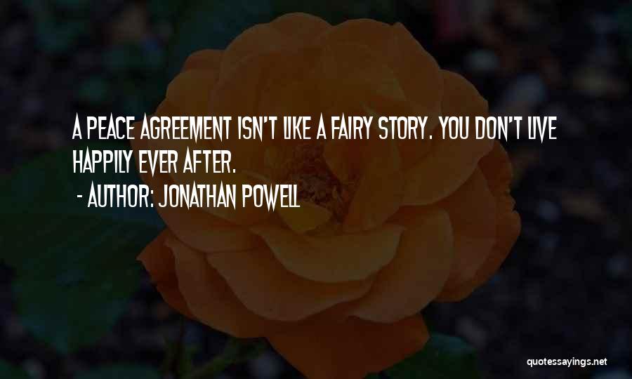 Jonathan Powell Quotes: A Peace Agreement Isn't Like A Fairy Story. You Don't Live Happily Ever After.