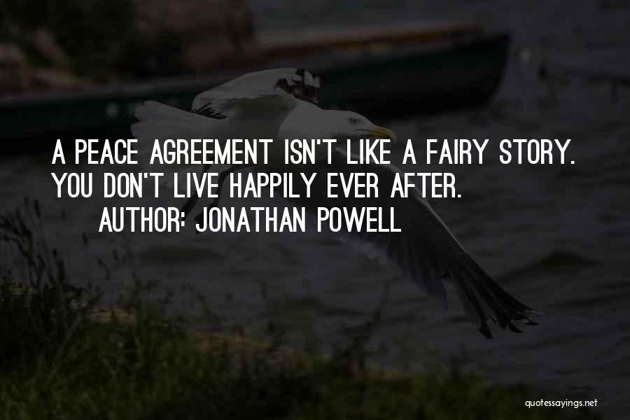 Jonathan Powell Quotes: A Peace Agreement Isn't Like A Fairy Story. You Don't Live Happily Ever After.