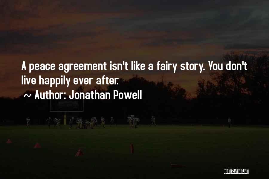 Jonathan Powell Quotes: A Peace Agreement Isn't Like A Fairy Story. You Don't Live Happily Ever After.