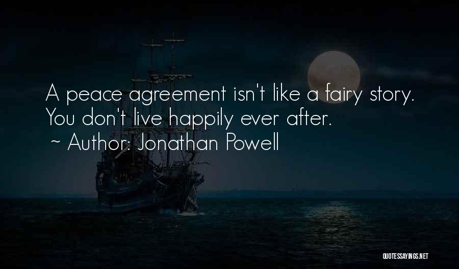 Jonathan Powell Quotes: A Peace Agreement Isn't Like A Fairy Story. You Don't Live Happily Ever After.