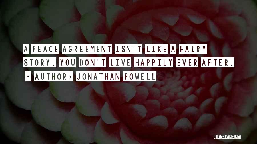 Jonathan Powell Quotes: A Peace Agreement Isn't Like A Fairy Story. You Don't Live Happily Ever After.