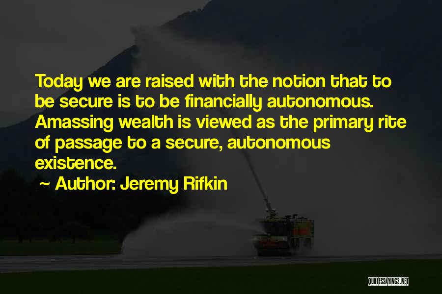 Jeremy Rifkin Quotes: Today We Are Raised With The Notion That To Be Secure Is To Be Financially Autonomous. Amassing Wealth Is Viewed