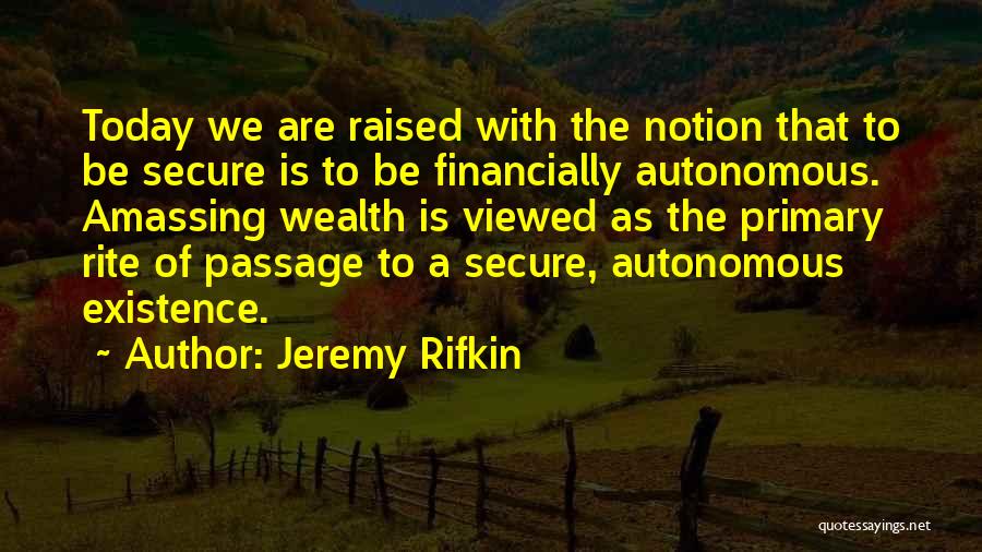 Jeremy Rifkin Quotes: Today We Are Raised With The Notion That To Be Secure Is To Be Financially Autonomous. Amassing Wealth Is Viewed