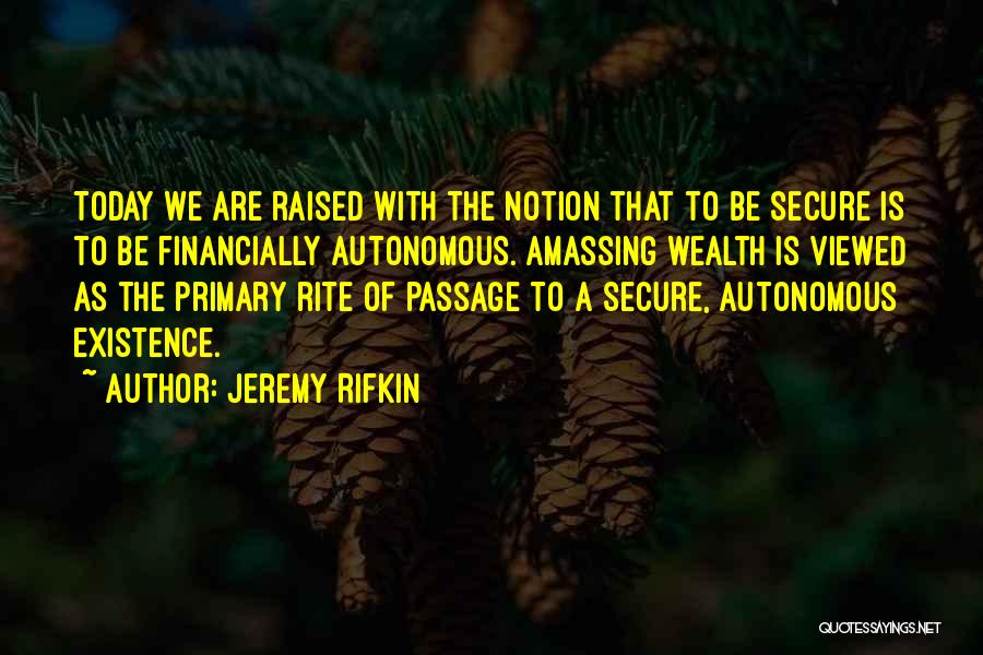 Jeremy Rifkin Quotes: Today We Are Raised With The Notion That To Be Secure Is To Be Financially Autonomous. Amassing Wealth Is Viewed