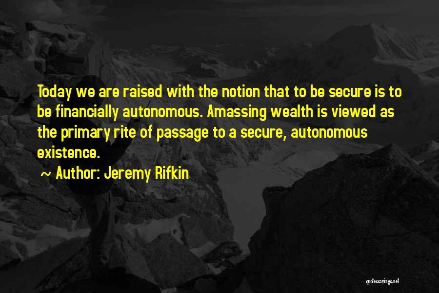 Jeremy Rifkin Quotes: Today We Are Raised With The Notion That To Be Secure Is To Be Financially Autonomous. Amassing Wealth Is Viewed