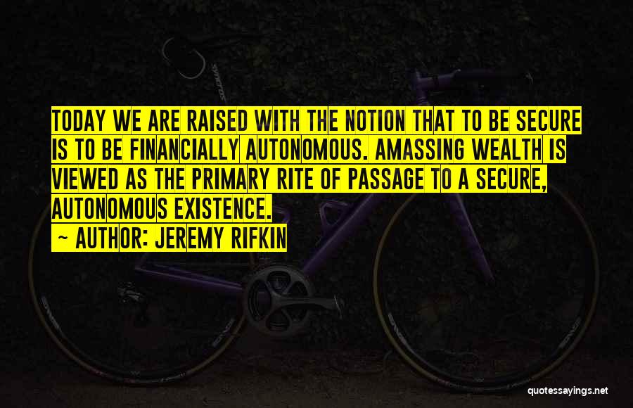 Jeremy Rifkin Quotes: Today We Are Raised With The Notion That To Be Secure Is To Be Financially Autonomous. Amassing Wealth Is Viewed