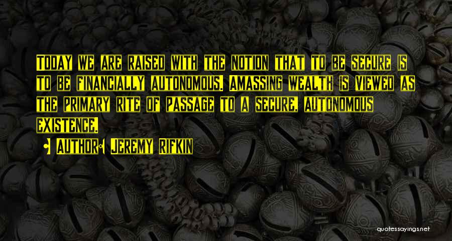 Jeremy Rifkin Quotes: Today We Are Raised With The Notion That To Be Secure Is To Be Financially Autonomous. Amassing Wealth Is Viewed