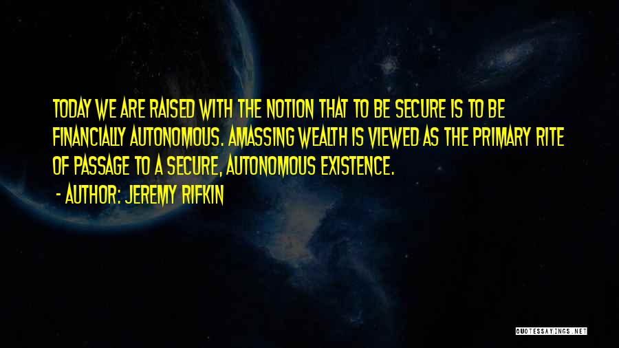 Jeremy Rifkin Quotes: Today We Are Raised With The Notion That To Be Secure Is To Be Financially Autonomous. Amassing Wealth Is Viewed