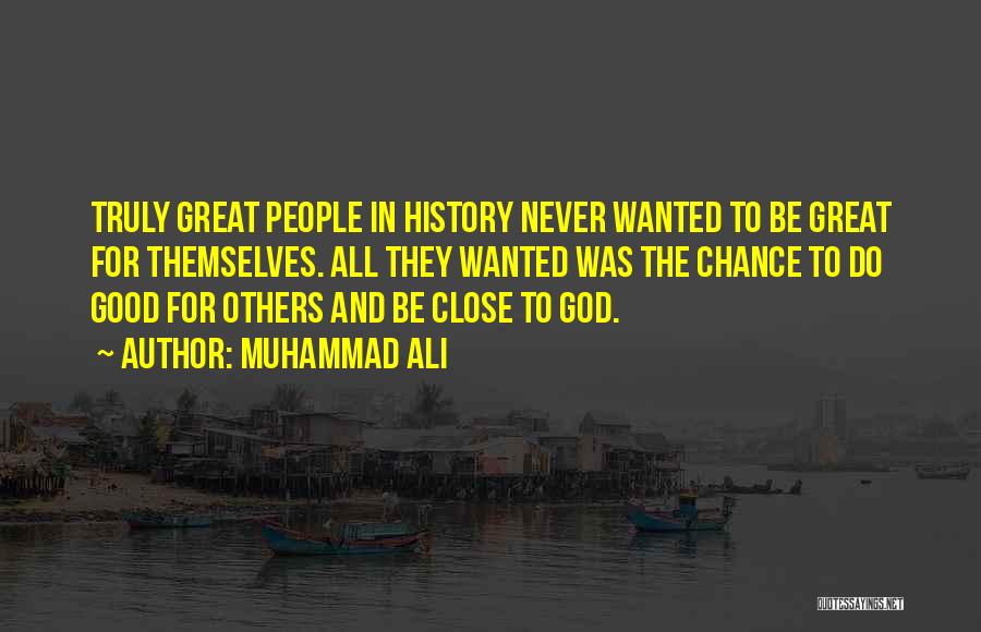 Muhammad Ali Quotes: Truly Great People In History Never Wanted To Be Great For Themselves. All They Wanted Was The Chance To Do