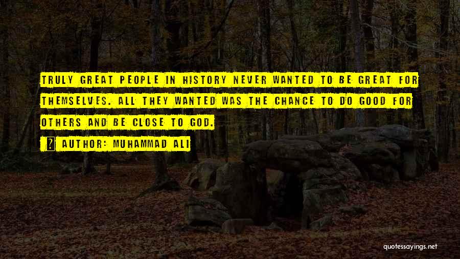 Muhammad Ali Quotes: Truly Great People In History Never Wanted To Be Great For Themselves. All They Wanted Was The Chance To Do