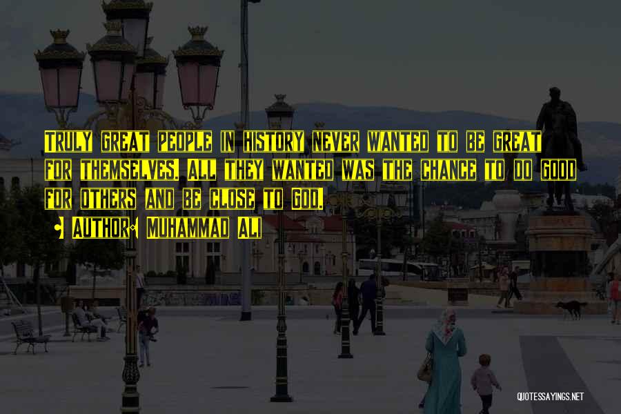 Muhammad Ali Quotes: Truly Great People In History Never Wanted To Be Great For Themselves. All They Wanted Was The Chance To Do