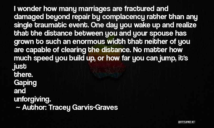 Tracey Garvis-Graves Quotes: I Wonder How Many Marriages Are Fractured And Damaged Beyond Repair By Complacency Rather Than Any Single Traumatic Event. One