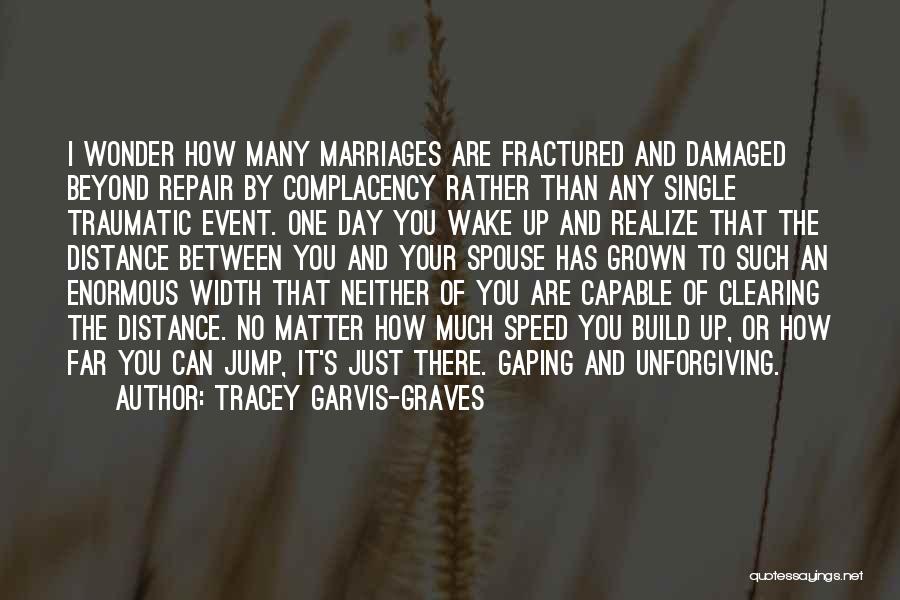 Tracey Garvis-Graves Quotes: I Wonder How Many Marriages Are Fractured And Damaged Beyond Repair By Complacency Rather Than Any Single Traumatic Event. One