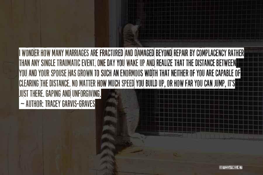 Tracey Garvis-Graves Quotes: I Wonder How Many Marriages Are Fractured And Damaged Beyond Repair By Complacency Rather Than Any Single Traumatic Event. One