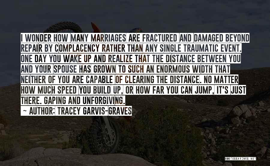 Tracey Garvis-Graves Quotes: I Wonder How Many Marriages Are Fractured And Damaged Beyond Repair By Complacency Rather Than Any Single Traumatic Event. One