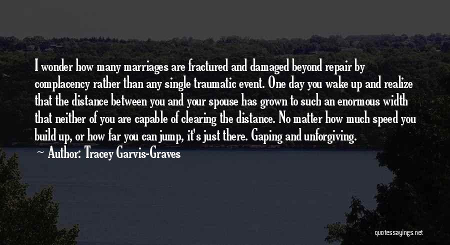 Tracey Garvis-Graves Quotes: I Wonder How Many Marriages Are Fractured And Damaged Beyond Repair By Complacency Rather Than Any Single Traumatic Event. One