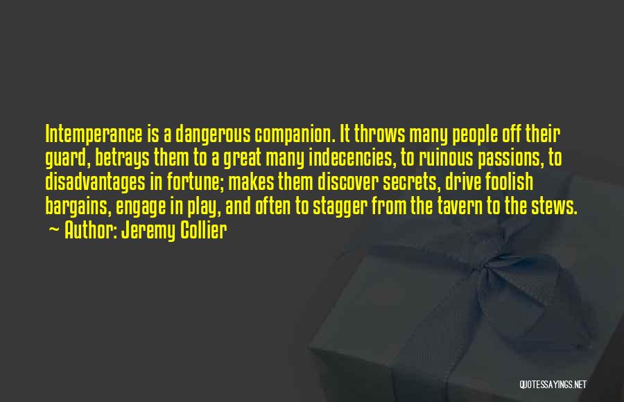 Jeremy Collier Quotes: Intemperance Is A Dangerous Companion. It Throws Many People Off Their Guard, Betrays Them To A Great Many Indecencies, To