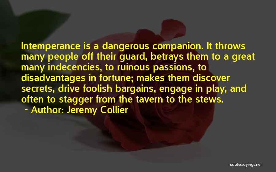 Jeremy Collier Quotes: Intemperance Is A Dangerous Companion. It Throws Many People Off Their Guard, Betrays Them To A Great Many Indecencies, To