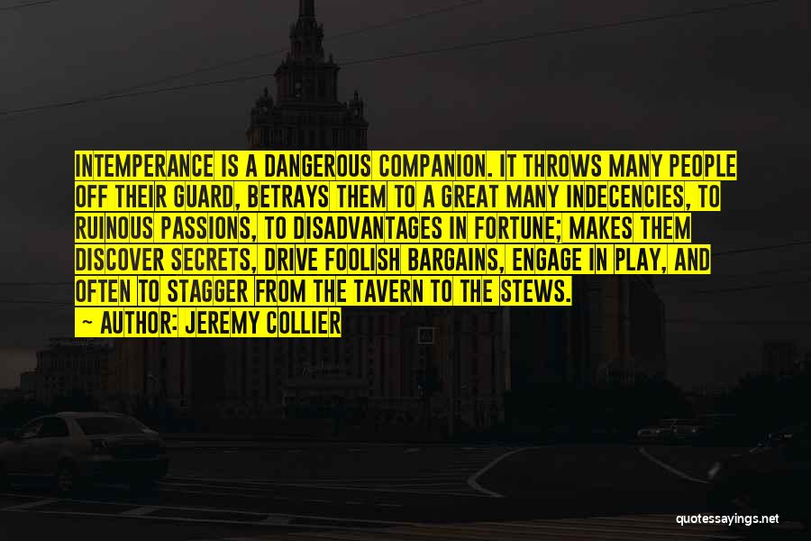 Jeremy Collier Quotes: Intemperance Is A Dangerous Companion. It Throws Many People Off Their Guard, Betrays Them To A Great Many Indecencies, To