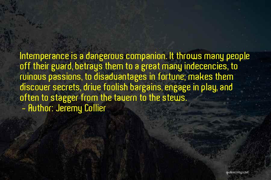 Jeremy Collier Quotes: Intemperance Is A Dangerous Companion. It Throws Many People Off Their Guard, Betrays Them To A Great Many Indecencies, To