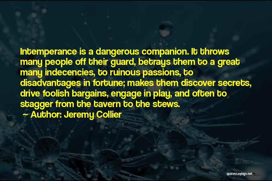 Jeremy Collier Quotes: Intemperance Is A Dangerous Companion. It Throws Many People Off Their Guard, Betrays Them To A Great Many Indecencies, To