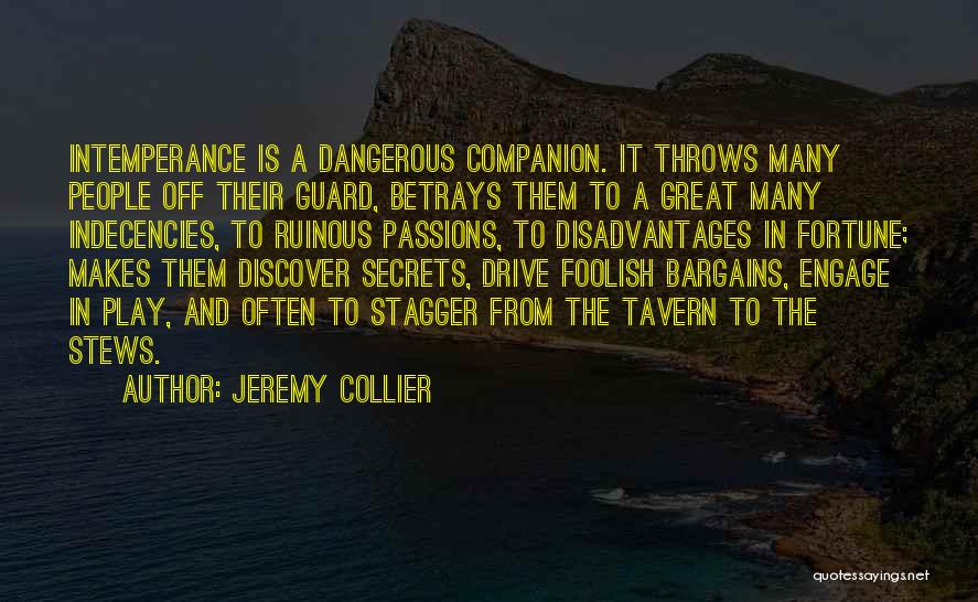 Jeremy Collier Quotes: Intemperance Is A Dangerous Companion. It Throws Many People Off Their Guard, Betrays Them To A Great Many Indecencies, To