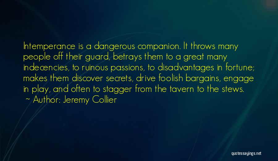 Jeremy Collier Quotes: Intemperance Is A Dangerous Companion. It Throws Many People Off Their Guard, Betrays Them To A Great Many Indecencies, To