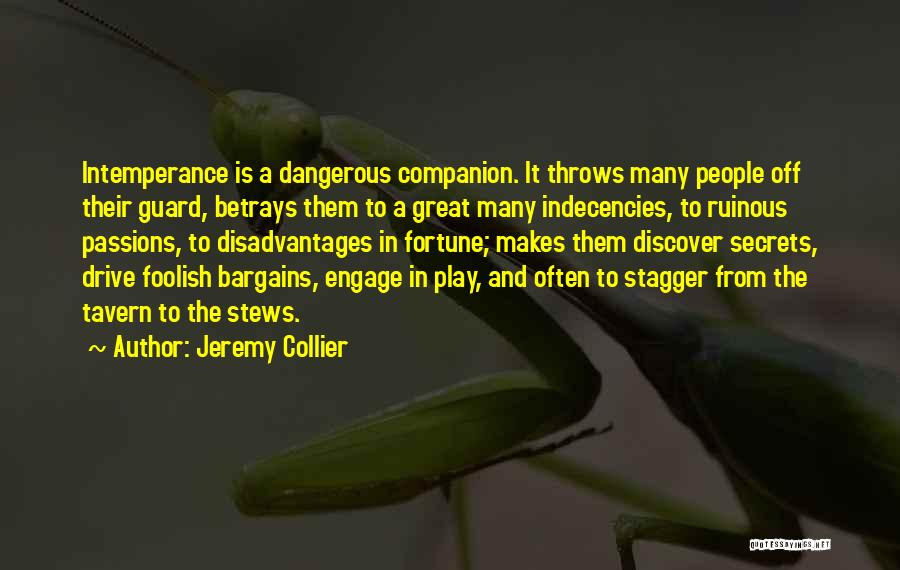 Jeremy Collier Quotes: Intemperance Is A Dangerous Companion. It Throws Many People Off Their Guard, Betrays Them To A Great Many Indecencies, To