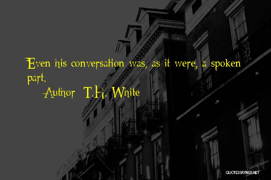 T.H. White Quotes: Even His Conversation Was, As It Were, A Spoken Part.