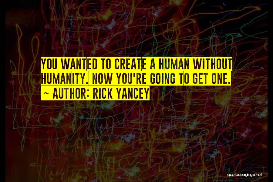 Rick Yancey Quotes: You Wanted To Create A Human Without Humanity. Now You're Going To Get One.