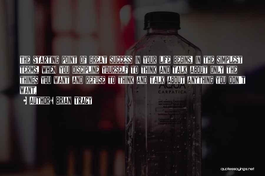 Brian Tracy Quotes: The Starting Point Of Great Success In Your Life Begins, In The Simplest Terms, When You Discipline Yourself To Think