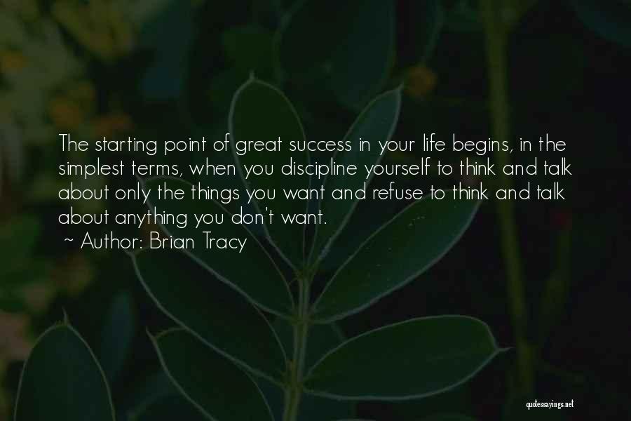 Brian Tracy Quotes: The Starting Point Of Great Success In Your Life Begins, In The Simplest Terms, When You Discipline Yourself To Think