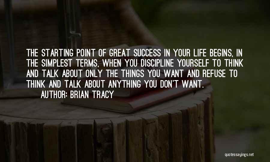 Brian Tracy Quotes: The Starting Point Of Great Success In Your Life Begins, In The Simplest Terms, When You Discipline Yourself To Think