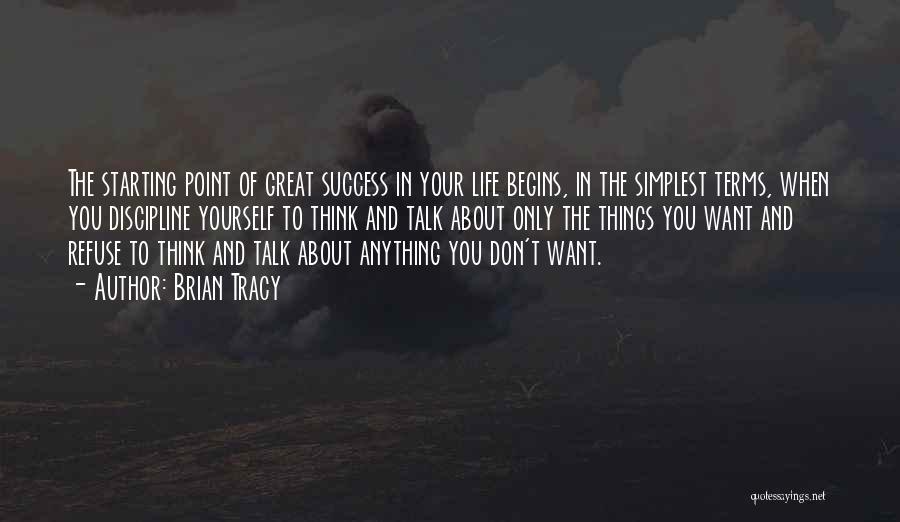 Brian Tracy Quotes: The Starting Point Of Great Success In Your Life Begins, In The Simplest Terms, When You Discipline Yourself To Think