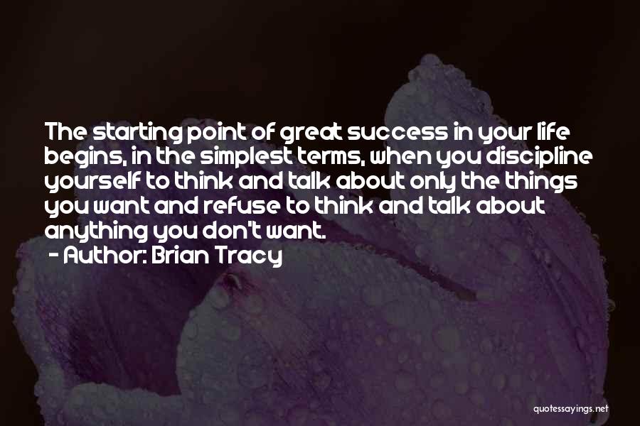 Brian Tracy Quotes: The Starting Point Of Great Success In Your Life Begins, In The Simplest Terms, When You Discipline Yourself To Think