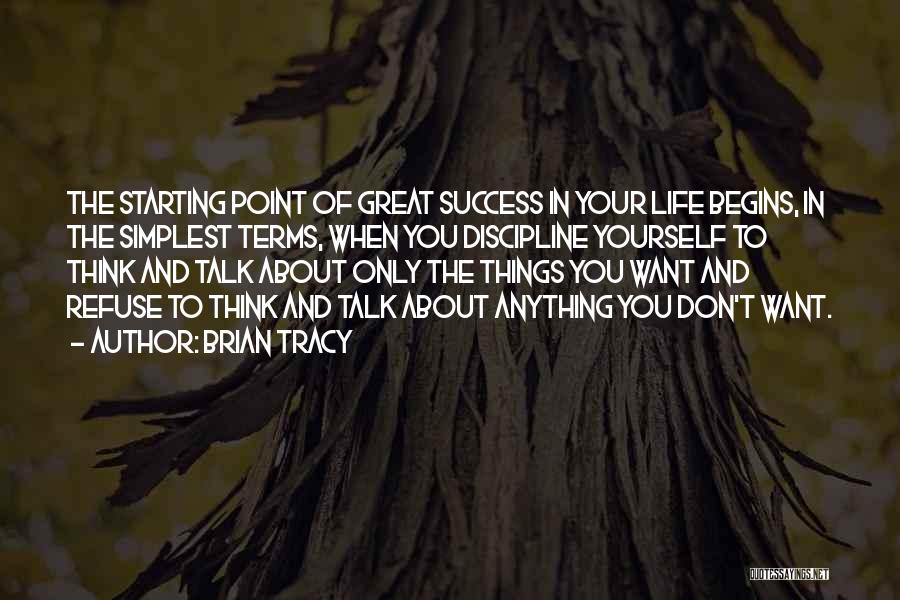Brian Tracy Quotes: The Starting Point Of Great Success In Your Life Begins, In The Simplest Terms, When You Discipline Yourself To Think