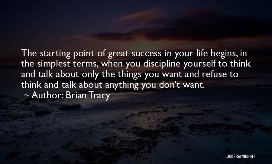 Brian Tracy Quotes: The Starting Point Of Great Success In Your Life Begins, In The Simplest Terms, When You Discipline Yourself To Think