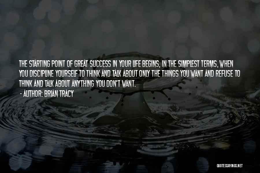 Brian Tracy Quotes: The Starting Point Of Great Success In Your Life Begins, In The Simplest Terms, When You Discipline Yourself To Think