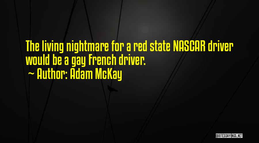 Adam McKay Quotes: The Living Nightmare For A Red State Nascar Driver Would Be A Gay French Driver.
