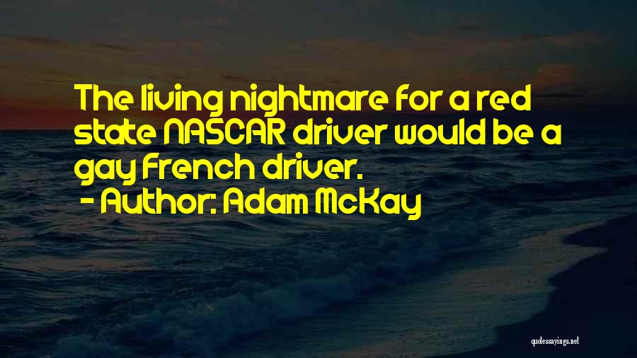 Adam McKay Quotes: The Living Nightmare For A Red State Nascar Driver Would Be A Gay French Driver.