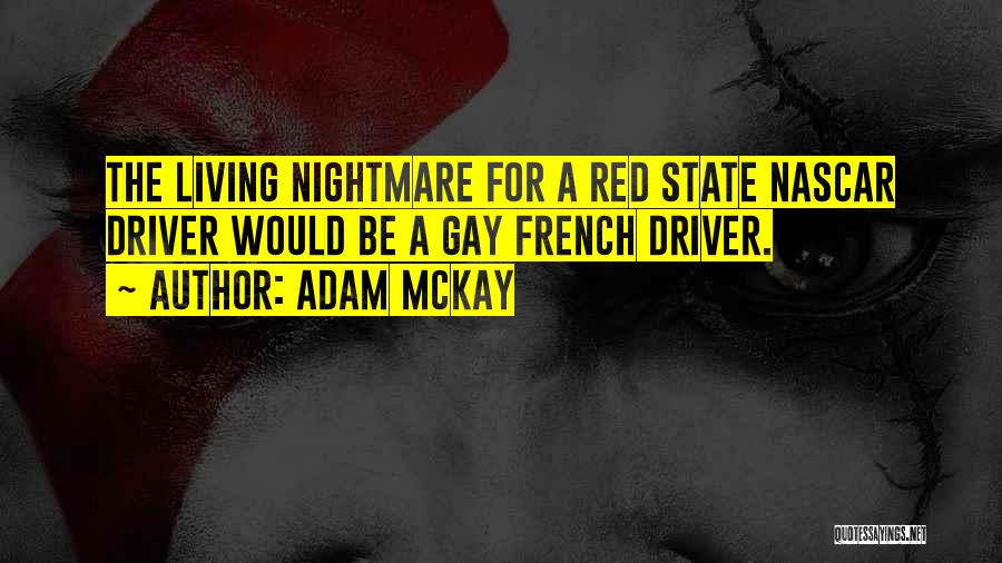 Adam McKay Quotes: The Living Nightmare For A Red State Nascar Driver Would Be A Gay French Driver.