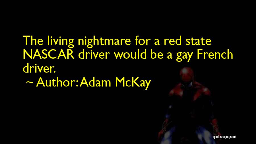 Adam McKay Quotes: The Living Nightmare For A Red State Nascar Driver Would Be A Gay French Driver.