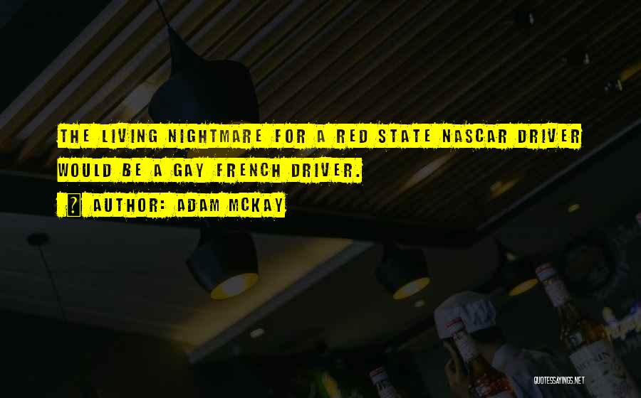 Adam McKay Quotes: The Living Nightmare For A Red State Nascar Driver Would Be A Gay French Driver.