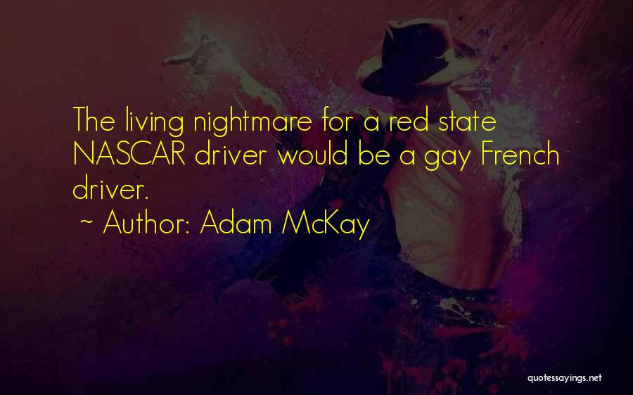 Adam McKay Quotes: The Living Nightmare For A Red State Nascar Driver Would Be A Gay French Driver.