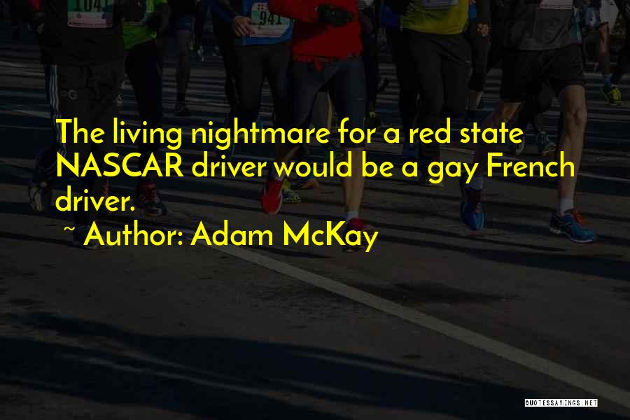 Adam McKay Quotes: The Living Nightmare For A Red State Nascar Driver Would Be A Gay French Driver.