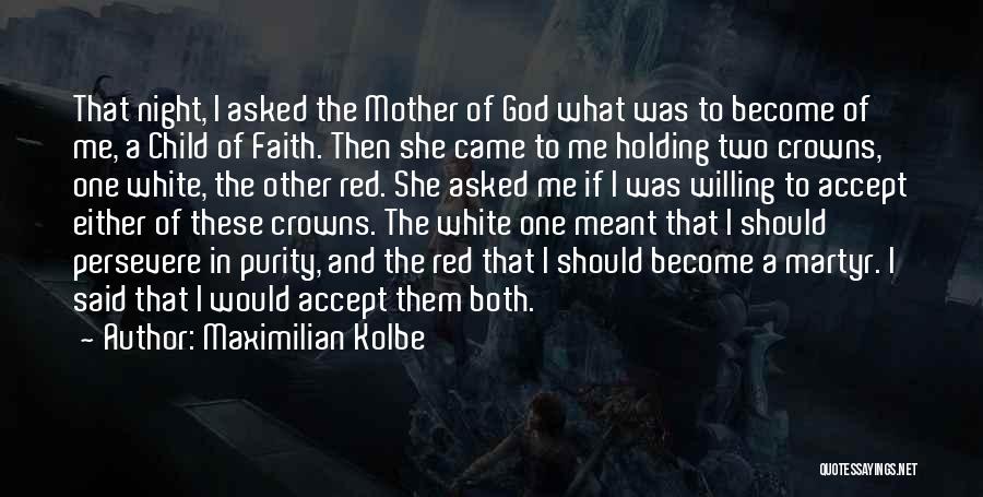 Maximilian Kolbe Quotes: That Night, I Asked The Mother Of God What Was To Become Of Me, A Child Of Faith. Then She
